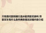 只有首付款和银行流水能贷款买房吗 贷款买车有什么条件具体情况详细内容介绍
