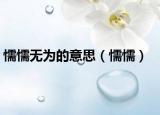 懦懦无为的意思（懦懦）