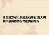 什么地方可以买到玉石原石 四大购买渠道具体情况详细内容介绍