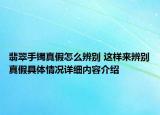 翡翠手镯真假怎么辨别 这样来辨别真假具体情况详细内容介绍