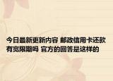 今日最新更新内容 邮政信用卡还款有宽限期吗 官方的回答是这样的