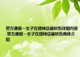 警方通报一女子在烧烤店被砍伤详细内容 警方通报一女子在烧烤店被砍伤具体介绍