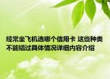 经常坐飞机选哪个信用卡 这些种类不能错过具体情况详细内容介绍