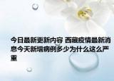 今日最新更新内容 西藏疫情最新消息今天新增病例多少为什么这么严重