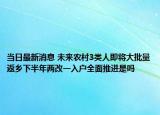 当日最新消息 未来农村3类人即将大批量返乡下半年两改一入户全面推进是吗