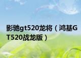影驰gt520龙将（鸿基GT520战龙版）
