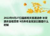 2022年8月27日最新相关报道消息 补发退休金啥意思 9月养老金发放日期是什么时候
