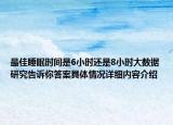 最佳睡眠时间是6小时还是8小时大数据研究告诉你答案具体情况详细内容介绍