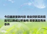 今日最新更新内容 商业贷款买房后面可以换成公积金吗 需要满足有关条件