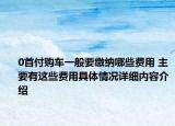 0首付购车一般要缴纳哪些费用 主要有这些费用具体情况详细内容介绍