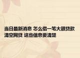 当日最新消息 怎么借一笔大额贷款清空网贷 这些信息要清楚
