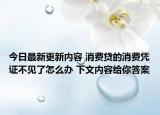 今日最新更新内容 消费贷的消费凭证不见了怎么办 下文内容给你答案