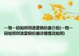 一物一码如何创造营销价值介绍(一物一码如何创造营销价值详细情况如何)