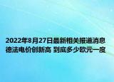 2022年8月27日最新相关报道消息 德法电价创新高 到底多少欧元一度