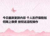 今日最新更新内容 个人医疗保险如何网上缴费 按照这流程操作