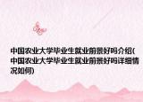 中国农业大学毕业生就业前景好吗介绍(中国农业大学毕业生就业前景好吗详细情况如何)
