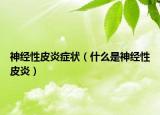 神经性皮炎症状（什么是神经性皮炎）