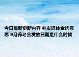 今日最新更新内容 补发退休金啥意思 9月养老金发放日期是什么时候