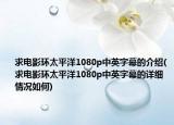 求电影环太平洋1080p中英字幕的介绍(求电影环太平洋1080p中英字幕的详细情况如何)