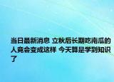 当日最新消息 立秋后长期吃南瓜的人竟会变成这样 今天算是学到知识了