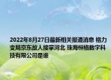 2022年8月27日最新相关报道消息 格力变局京东故人接掌河北 珠海桓格数字科技有限公司是谁