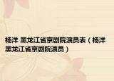 杨洋 黑龙江省京剧院演员表（杨洋 黑龙江省京剧院演员）