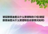 玻尿酸原液是从什么里提取的介绍(玻尿酸原液是从什么里提取的详细情况如何)