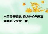 当日最新消息 德法电价创新高 到底多少欧元一度