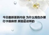 今日最新更新内容 为什么现在办银行卡很麻烦 原因是这样的