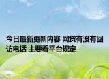 今日最新更新内容 网贷有没有回访电话 主要看平台规定