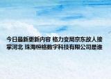 今日最新更新内容 格力变局京东故人接掌河北 珠海桓格数字科技有限公司是谁
