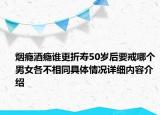 烟瘾酒瘾谁更折寿50岁后要戒哪个男女各不相同具体情况详细内容介绍