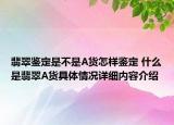 翡翠鉴定是不是A货怎样鉴定 什么是翡翠A货具体情况详细内容介绍