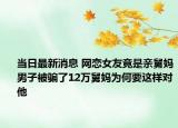 当日最新消息 网恋女友竟是亲舅妈男子被骗了12万舅妈为何要这样对他