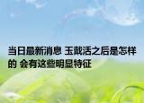 当日最新消息 玉戴活之后是怎样的 会有这些明显特征
