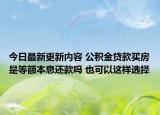 今日最新更新内容 公积金贷款买房是等额本息还款吗 也可以这样选择