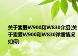 关于索爱W900和W830介绍(关于索爱W900和W830详细情况如何)