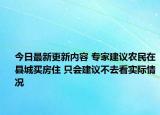 今日最新更新内容 专家建议农民在县城买房住 只会建议不去看实际情况