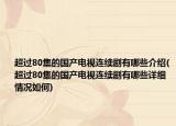 超过80集的国产电视连续剧有哪些介绍(超过80集的国产电视连续剧有哪些详细情况如何)