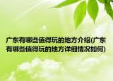 广东有哪些值得玩的地方介绍(广东有哪些值得玩的地方详细情况如何)