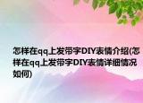 怎样在qq上发带字DIY表情介绍(怎样在qq上发带字DIY表情详细情况如何)