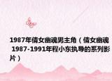 1987年倩女幽魂男主角（倩女幽魂 1987-1991年程小东执导的系列影片）