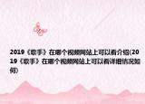 2019《歌手》在哪个视频网站上可以看介绍(2019《歌手》在哪个视频网站上可以看详细情况如何)