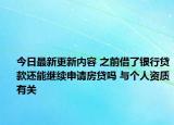 今日最新更新内容 之前借了银行贷款还能继续申请房贷吗 与个人资质有关