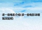 求一些电影介绍(求一些电影详细情况如何)