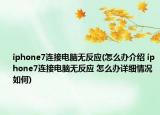 iphone7连接电脑无反应(怎么办介绍 iphone7连接电脑无反应 怎么办详细情况如何)