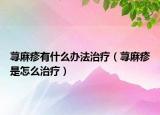 荨麻疹有什么办法治疗（荨麻疹是怎么治疗）