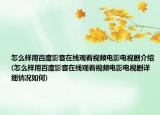 怎么样用百度影音在线观看视频电影电视剧介绍(怎么样用百度影音在线观看视频电影电视剧详细情况如何)