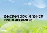 舍不得放手怎么办(介绍 舍不得放手怎么办 详细情况如何)