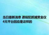 当日最新消息 通缉犯抓捕赏金仅4元平台回应是这样的